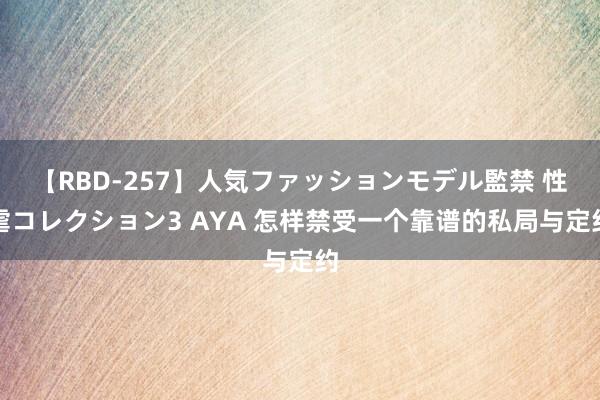 【RBD-257】人気ファッションモデル監禁 性虐コレクション3 AYA 怎样禁受一个靠谱的私局与定约