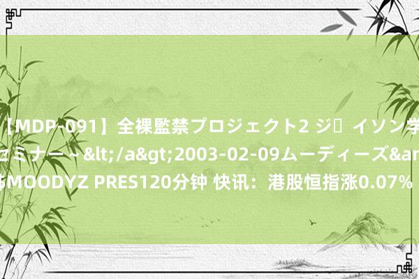 【MDP-091】全裸監禁プロジェクト2 ジｪイソン学園～アブノーマルセミナー～</a>2003-02-09ムーディーズ&$MOODYZ PRES120分钟 快讯：港股恒指涨0.07% 汽车股走低华晨中国续跌10%