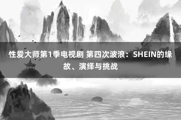 性爱大师第1季电视剧 第四次波浪：SHEIN的缘故、演绎与挑战