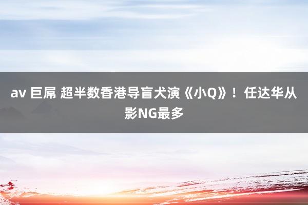 av 巨屌 超半数香港导盲犬演《小Q》！任达华从影NG最多