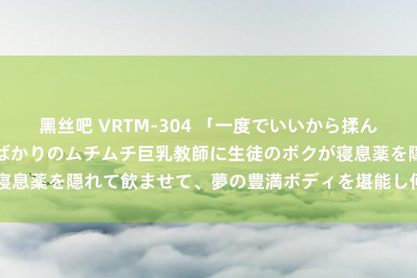 黑丝吧 VRTM-304 「一度でいいから揉んでみたい！」はち切れんばかりのムチムチ巨乳教師に生徒のボクが寝息薬を隠れて飲ませて、夢の豊満ボディを堪能し何度も中出し！ 3