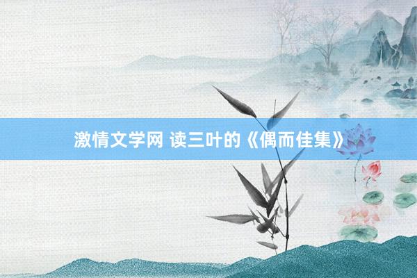 激情文学网 读三叶的《偶而佳集》